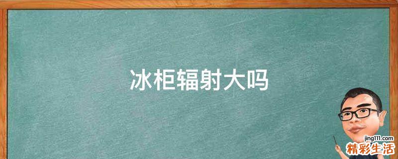 冰柜輻射大嗎