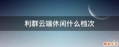 利群云端休闲什么档次