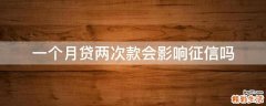 一个月贷两次款会影响征信吗