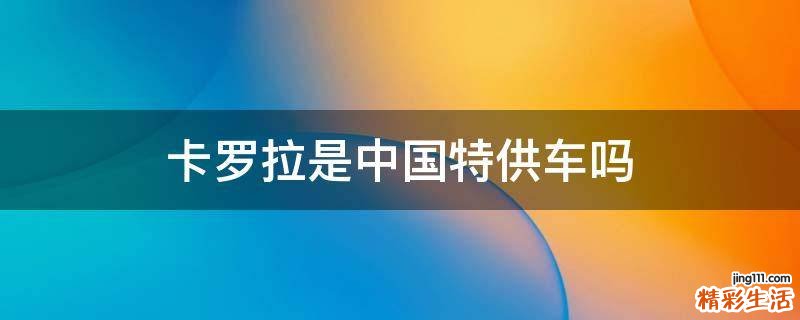 卡罗拉是中国特供车吗