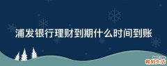 浦发银行理财到期什么时间到账