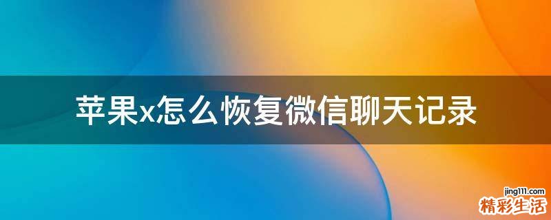 苹果x怎么恢复微信聊天记录