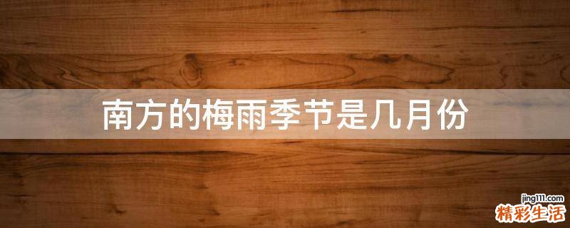 南方的梅雨季节是几月份