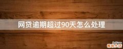 网贷逾期超过90天怎么处理