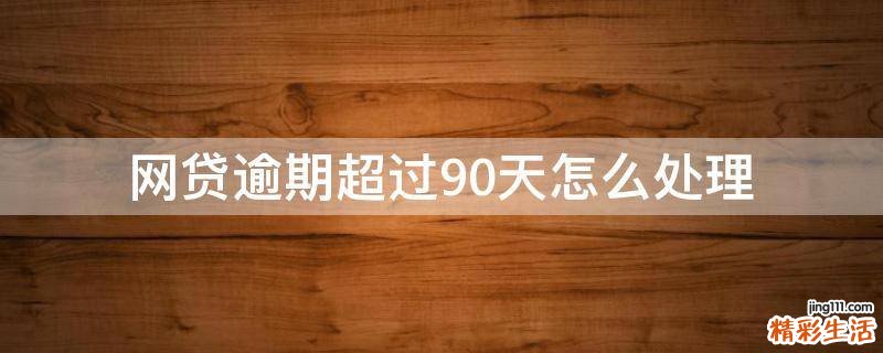 网贷逾期超过90天怎么处理