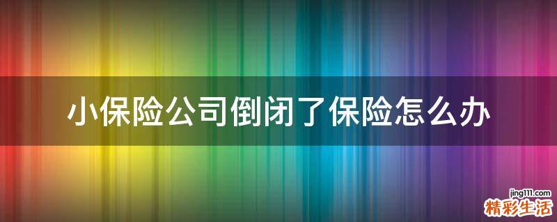 小保险公司倒闭了保险怎么办