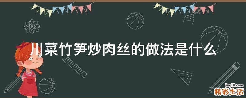 川菜竹笋炒肉丝的做法是什么