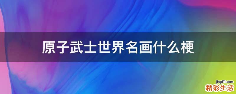 原子武士世界名画什么梗