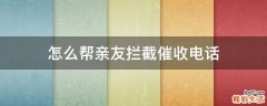 怎么帮亲友拦截催收电话