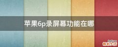 苹果6p录屏幕功能在哪