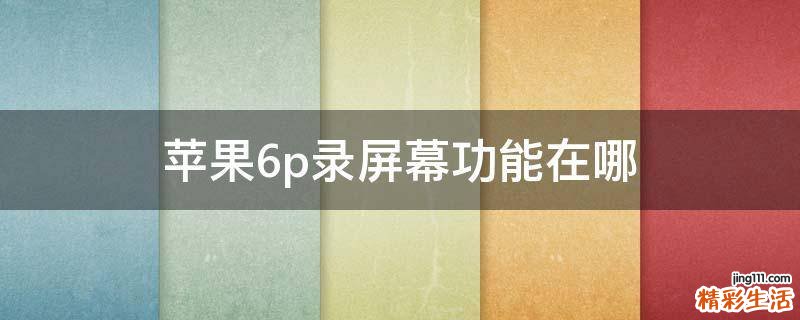 苹果6p录屏幕功能在哪