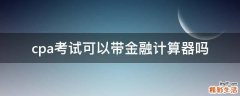 cpa考试可以带金融计算器吗