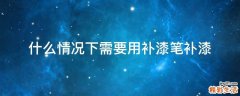 什么情况下需要用补漆笔补漆