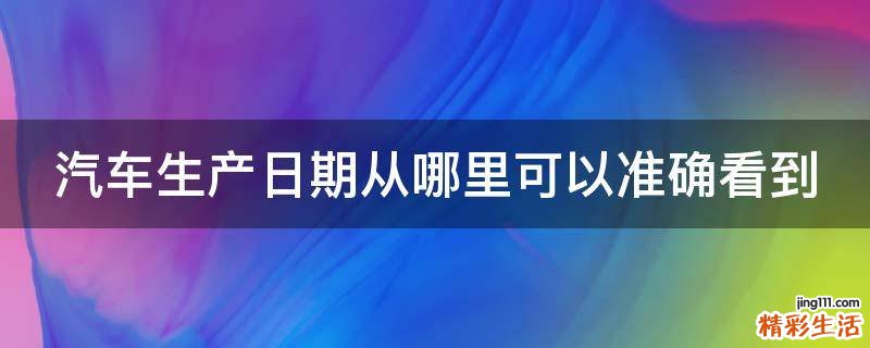 汽车生产日期从哪里可以准确看到