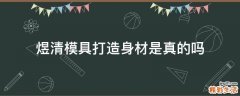 煜清模具打造身材是真的吗