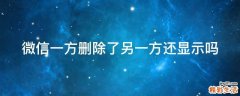 微信一方删除了另一方还显示吗
