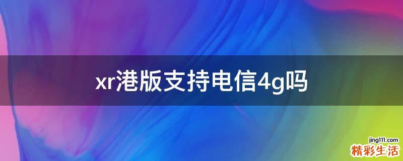 xr港版支持电信4g吗