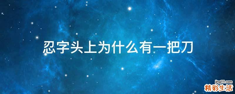 忍字头上为什么有一把刀