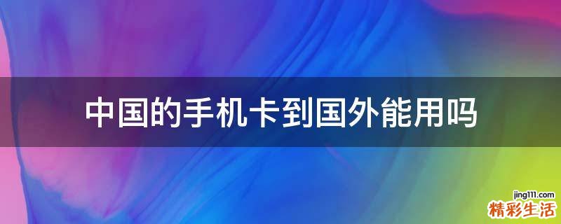 中国的手机卡到国外能用吗