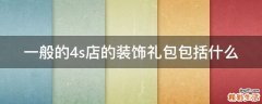一般的4s店的装饰礼包包括什么