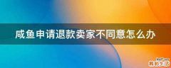 咸鱼申请退款卖家不同意怎么办