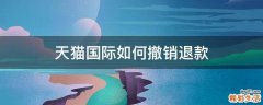 天猫国际如何撤销退款