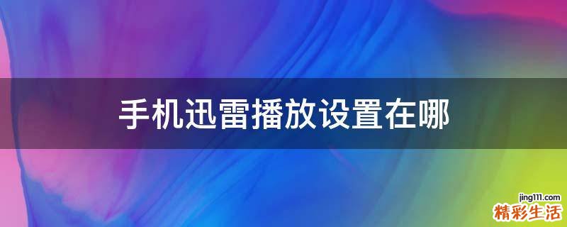 手机迅雷播放设置在哪