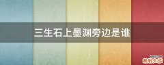 三生石上墨渊旁边是谁