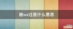 被wx过是什么意思