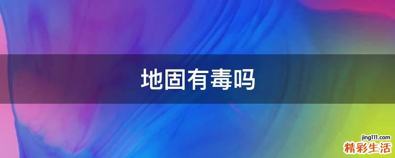 地固有毒吗
