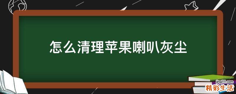 怎么清理苹果喇叭灰尘
