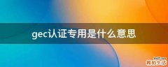 gec认证专用是什么意思