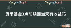 貨幣基金3點(diǎn)前贖回當(dāng)天有收益嗎
