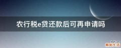 农行税e贷还款后可再申请吗
