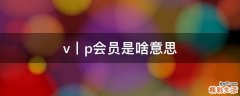 v丨p会员是啥意思