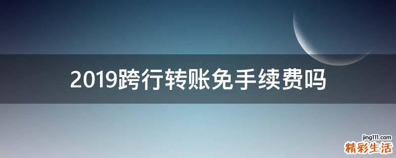 2019跨行转账免手续费吗