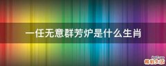 一任无意群芳炉是什么生肖