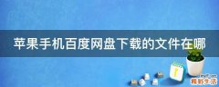 苹果手机百度网盘下载的文件在哪