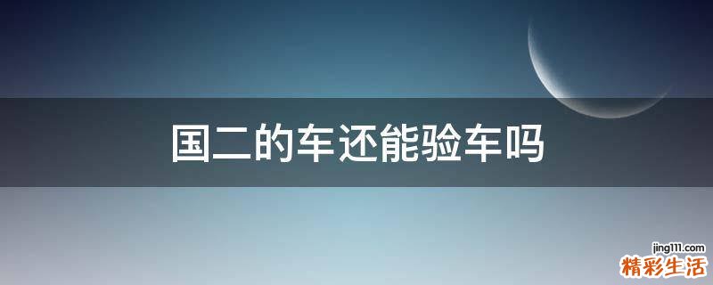 国二的车还能验车吗