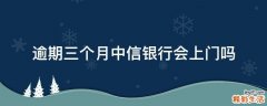 逾期三个月中信银行会上门吗