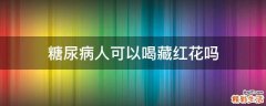 糖尿病人可以喝藏红花吗