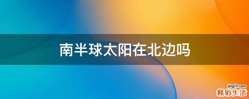南半球太阳在北边吗