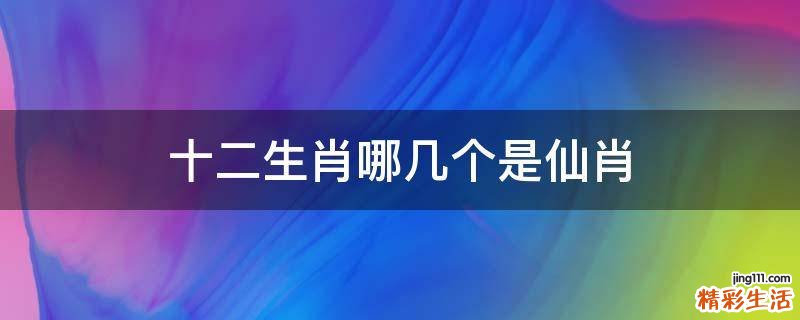 十二生肖哪几个是仙肖