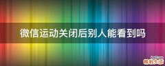 微信运动关闭后别人能看到吗