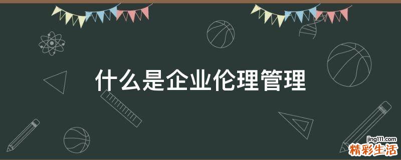 什么是企业伦理管理