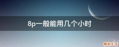 8p一般能用几个小时