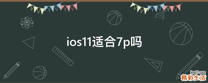ios11适合7p吗
