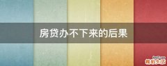 房贷办不下来的后果
