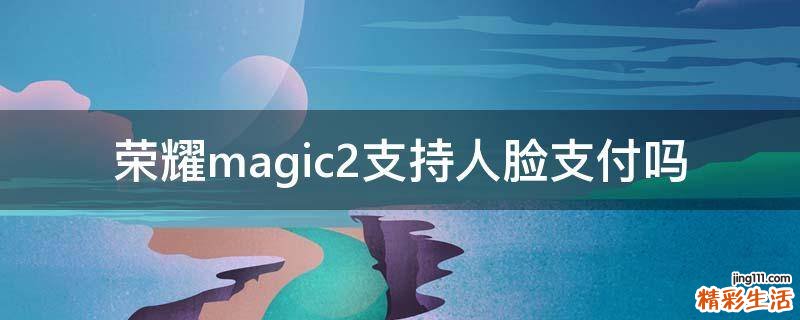 荣耀magic2支持人脸支付吗