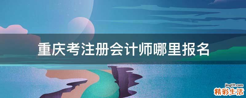 重庆考注册会计师哪里报名